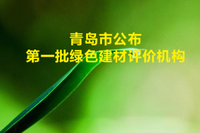 青岛市公布第一批绿色建材评价机构