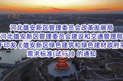 河北雄安新区管理委员会改革发展局 河北雄安新区管理委员会建设和交通管理局关于印发《雄安新区绿色建筑和绿色建材政府采购需求标准(试行)》的通知